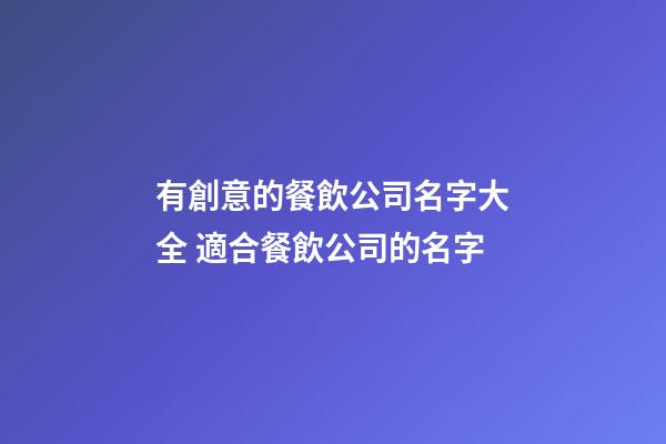 有創意的餐飲公司名字大全 適合餐飲公司的名字-第1張-公司起名-玄機派